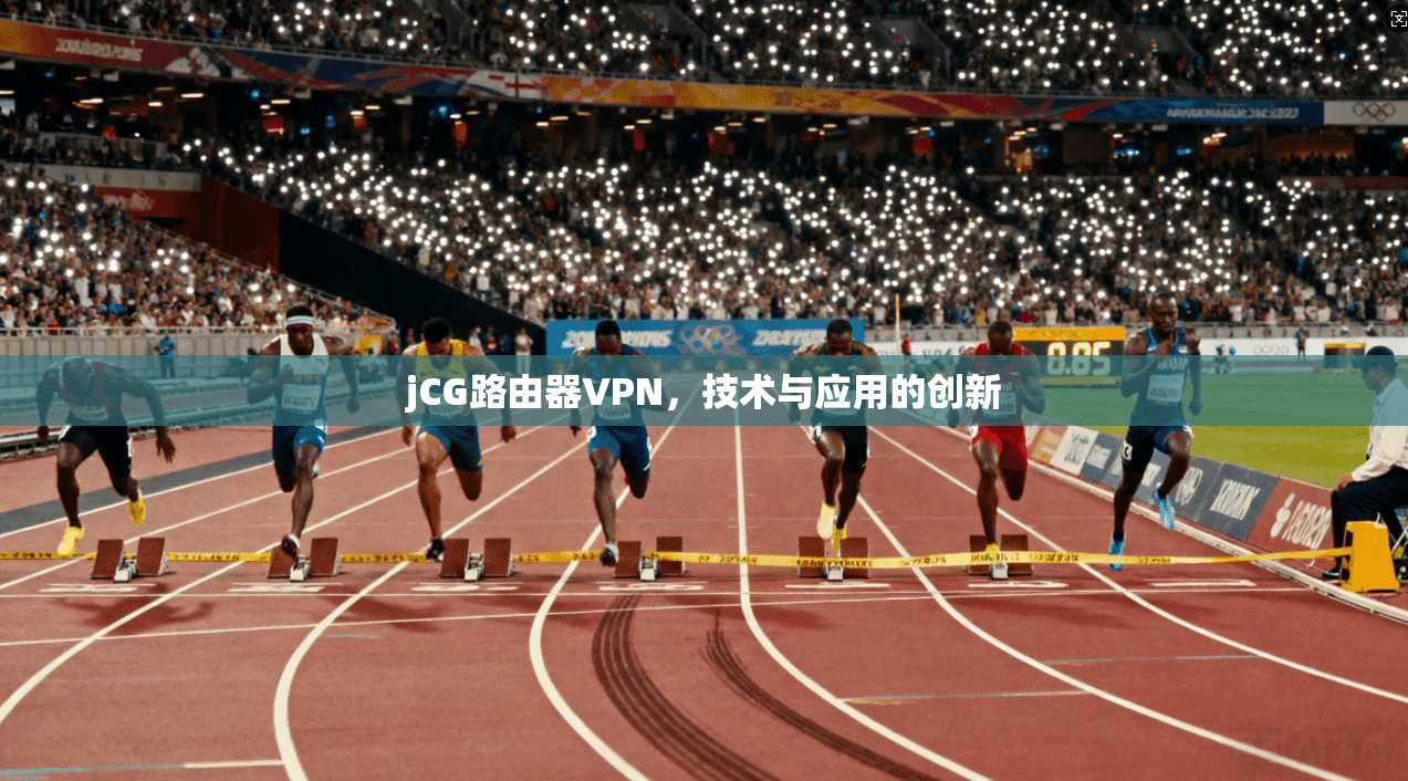 jCG路由器VPN，技术与应用的创新