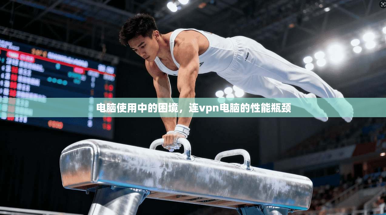 电脑使用中的困境，连vpn电脑的性能瓶颈