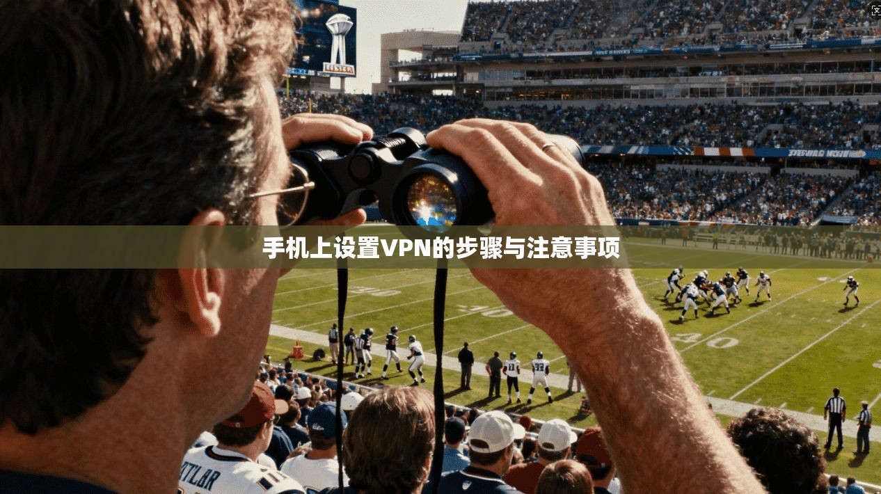 手机上设置VPN的步骤与注意事项