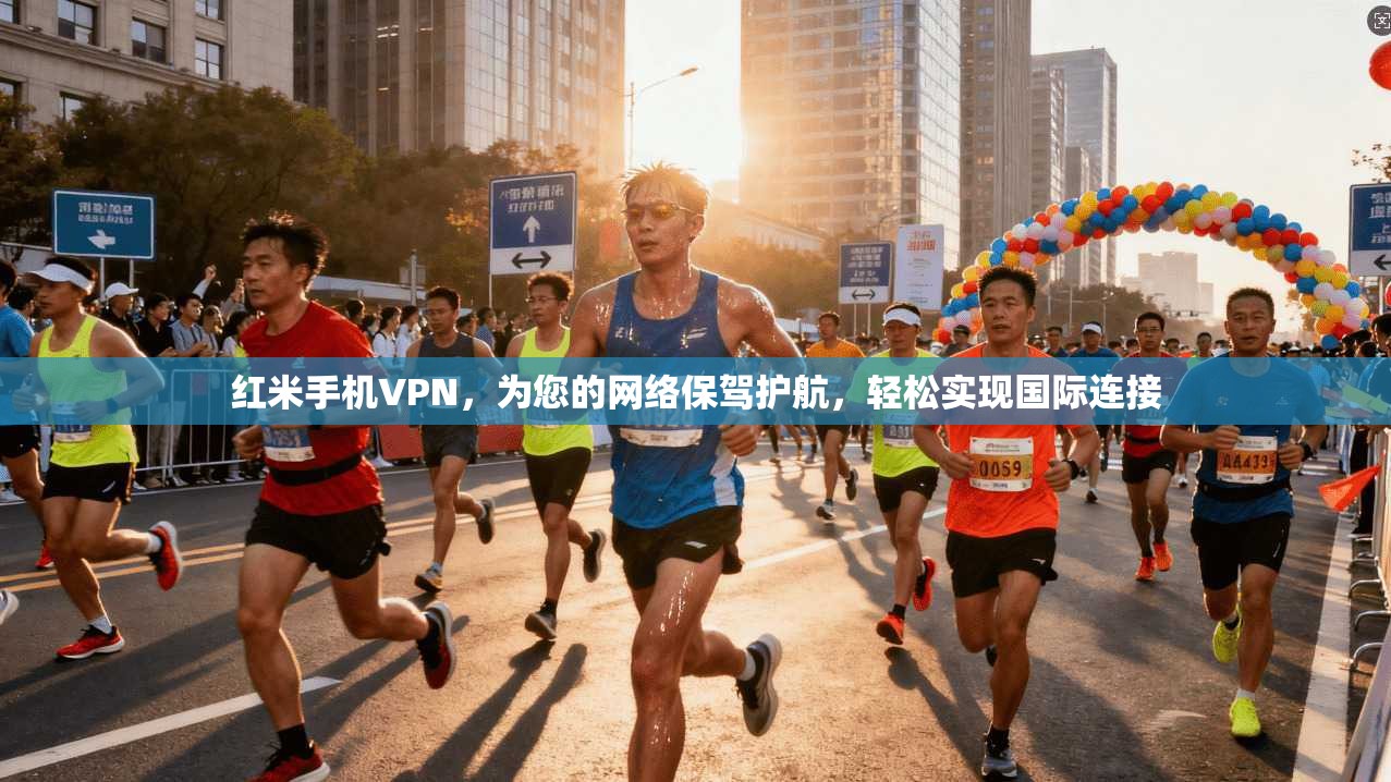 红米手机VPN,为您的网络保驾护航,轻松实现国际连接