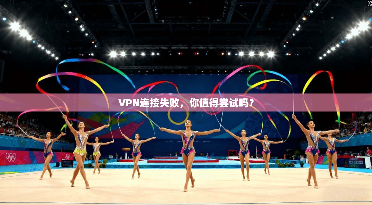 VPN连接失败，你值得尝试吗？