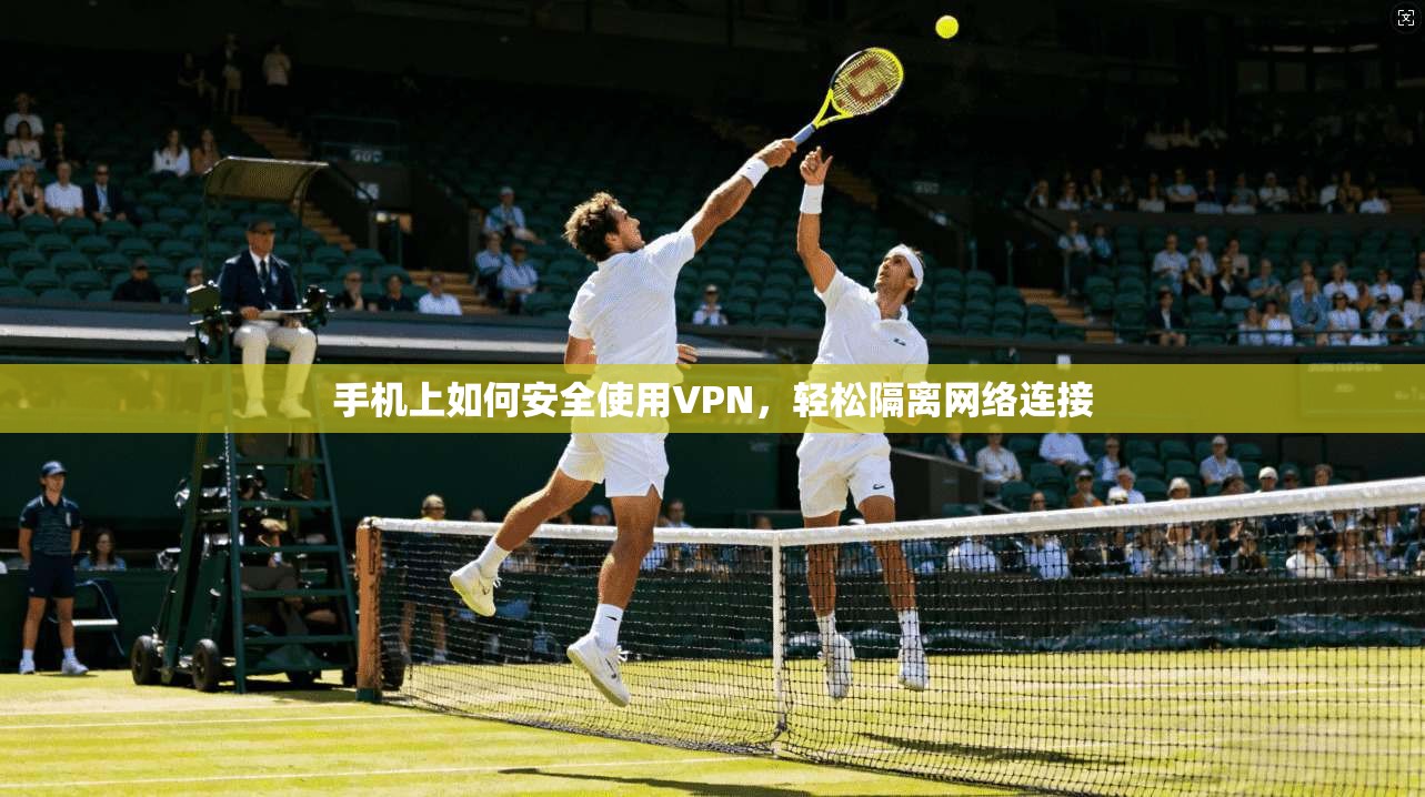 手机上如何安全使用VPN，轻松隔离网络连接