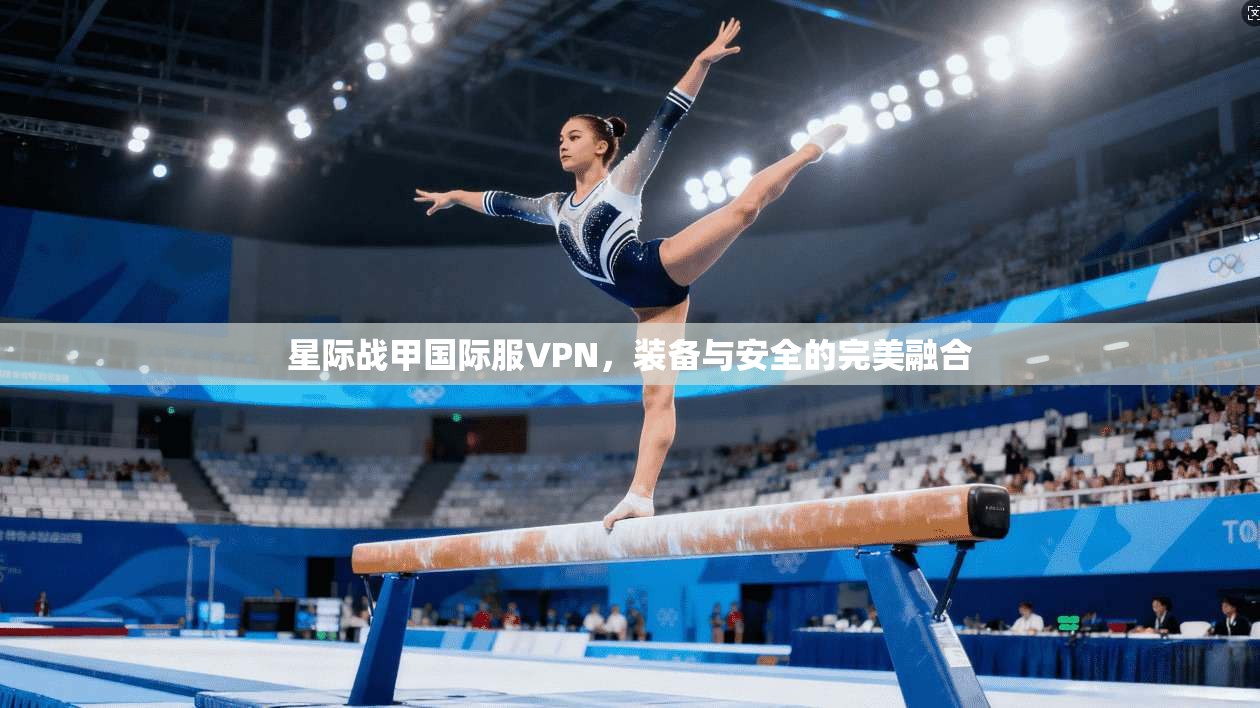 星际战甲国际服VPN，装备与安全的完美融合
