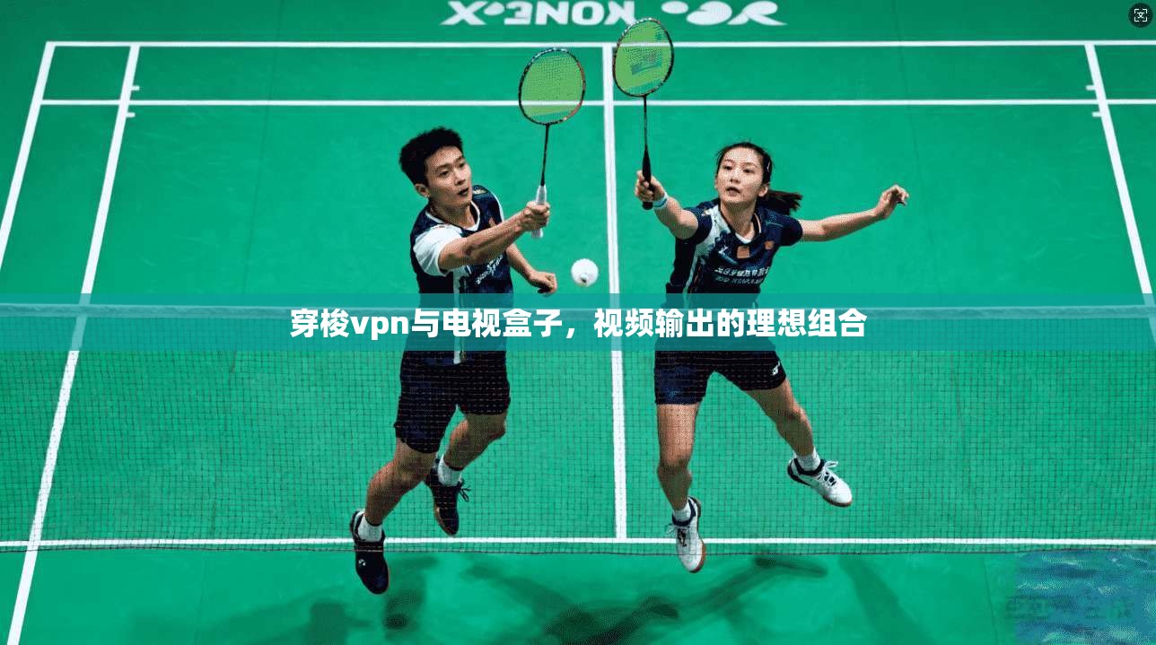 穿梭vpn与电视盒子，视频输出的理想组合