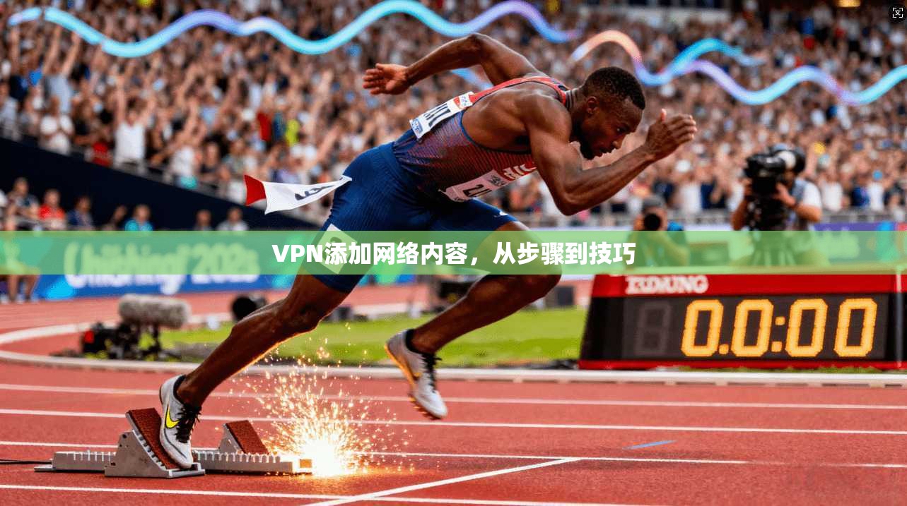 VPN添加网络内容，从步骤到技巧