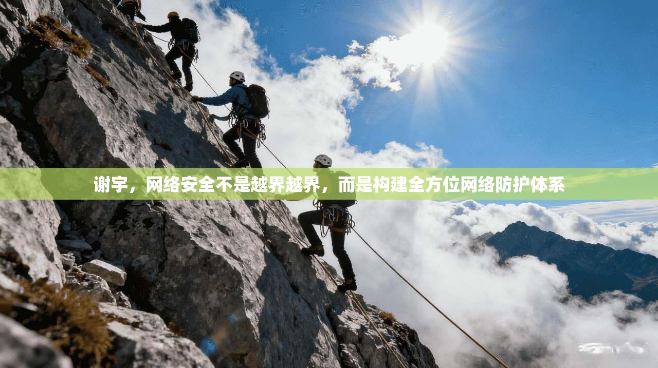 谢宇，网络安全不是越界越界，而是构建全方位网络防护体系