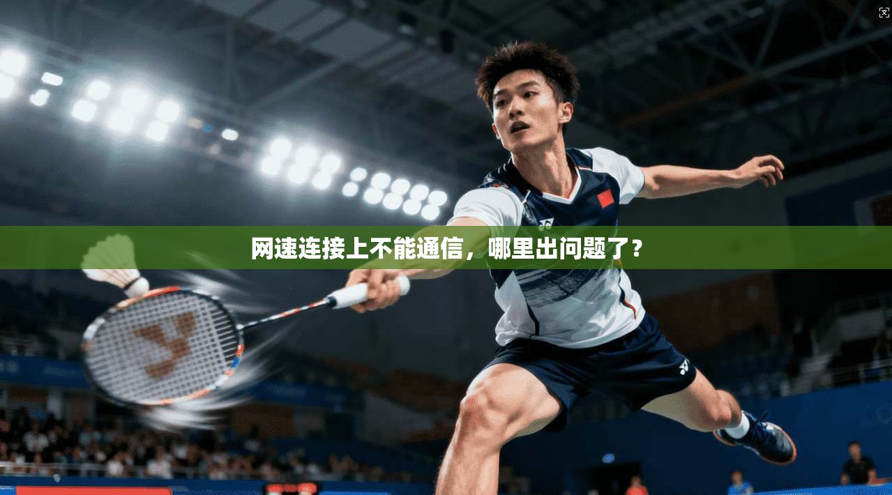 网速连接上不能通信，哪里出问题了？