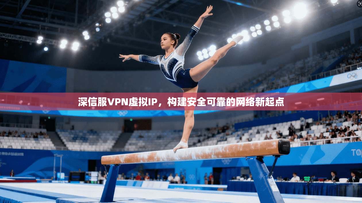 深信服VPN虚拟IP，构建安全可靠的网络新起点