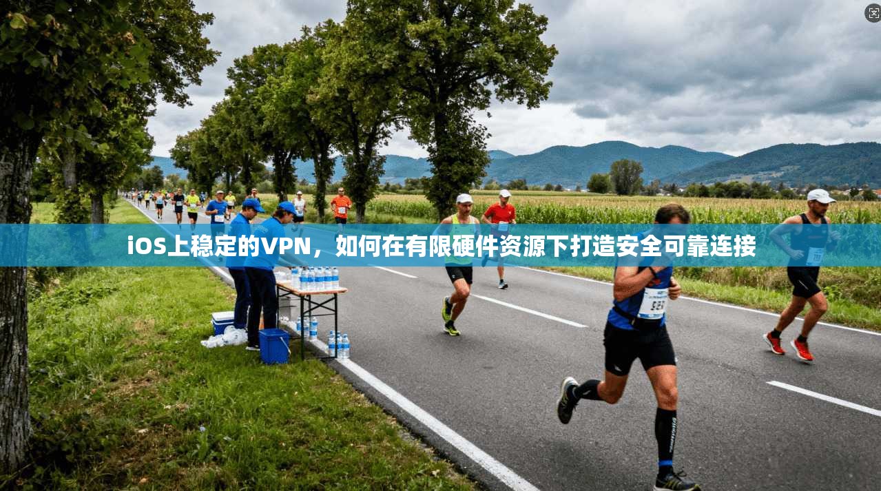 iOS上稳定的VPN，如何在有限硬件资源下打造安全可靠连接