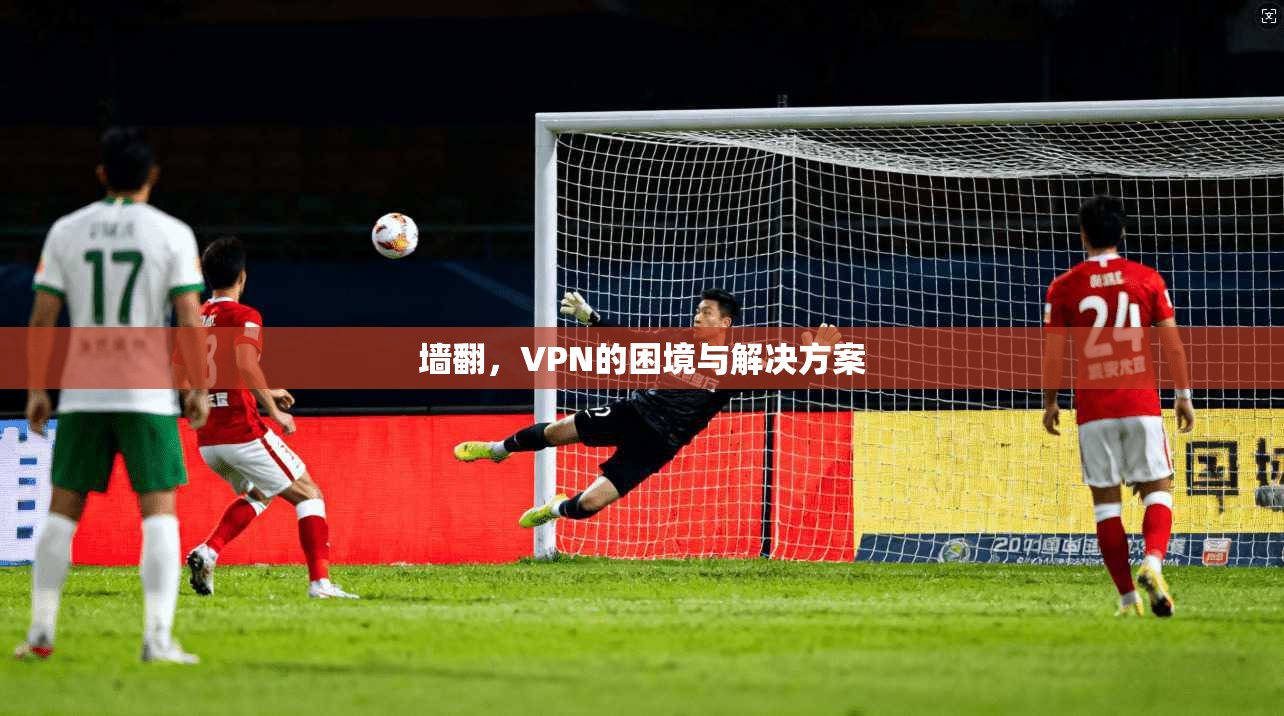 墙翻，VPN的困境与解决方案
