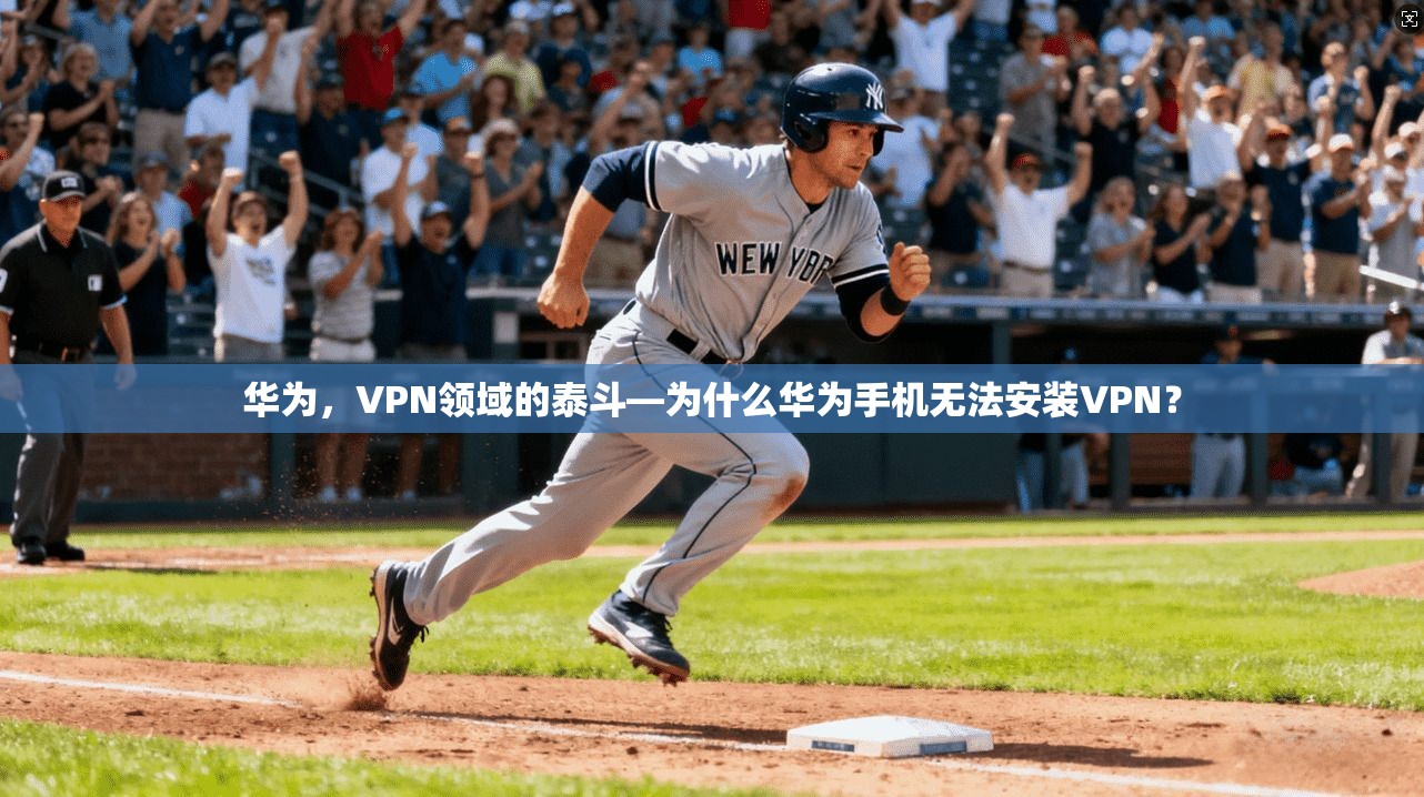 华为，VPN领域的泰斗—为什么华为手机无法安装VPN？