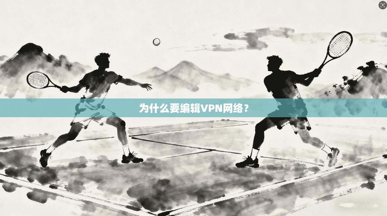 为什么要编辑VPN网络？