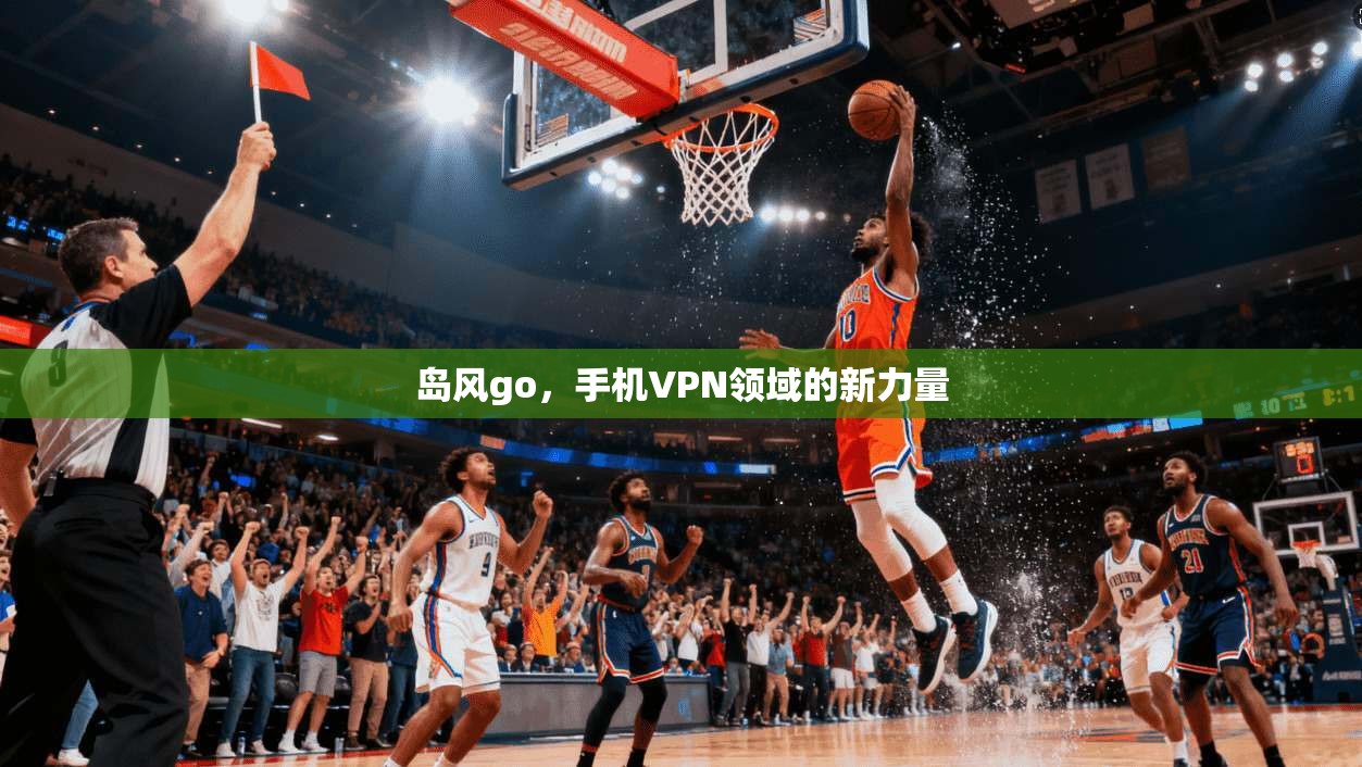 岛风go，手机VPN领域的新力量
