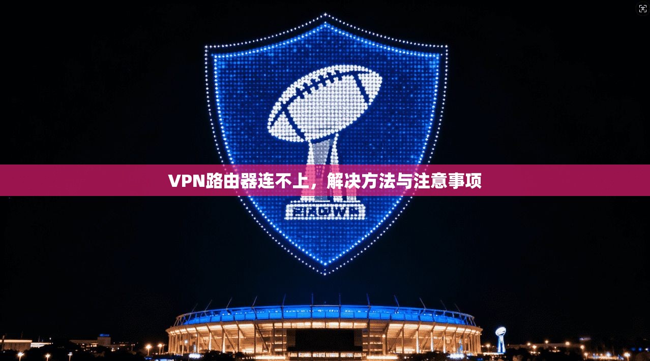 VPN路由器连不上，解决方法与注意事项