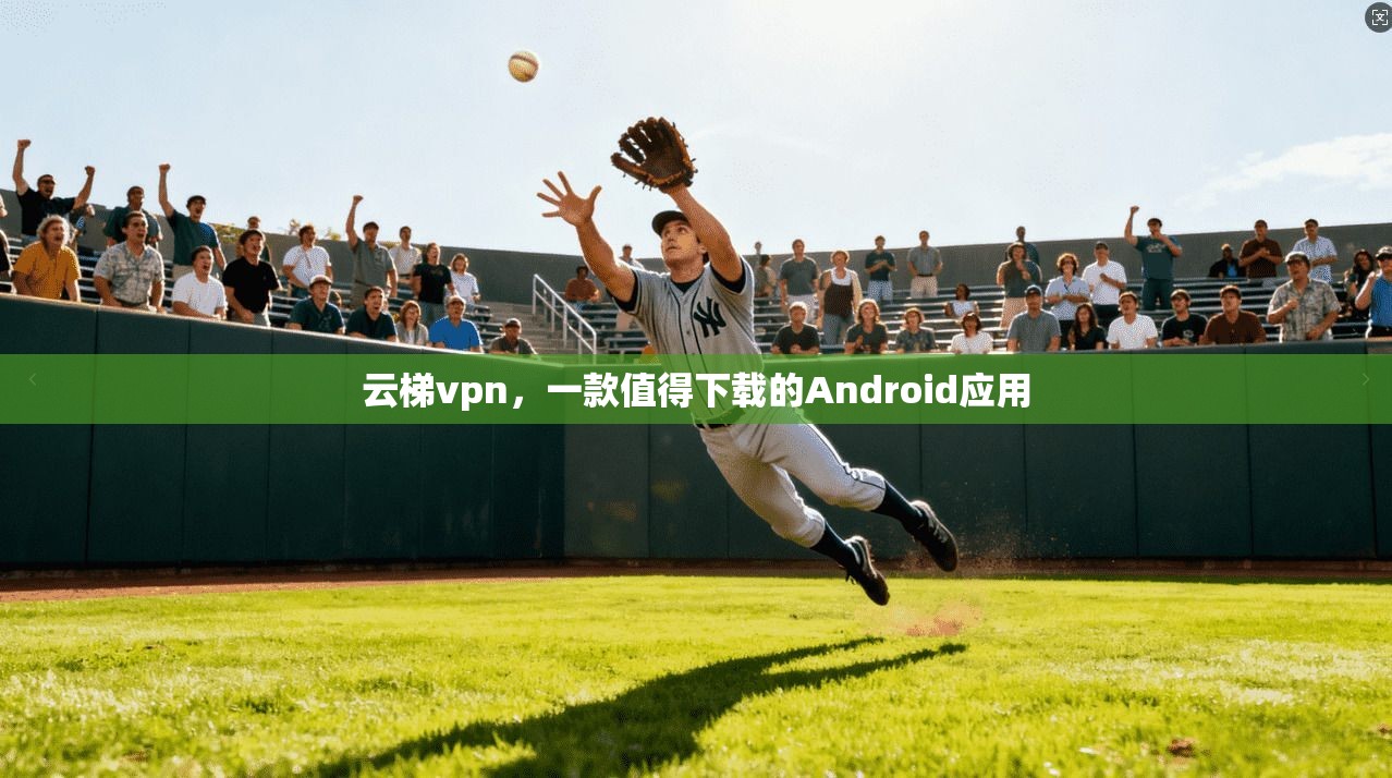 云梯vpn，一款值得下载的Android应用
