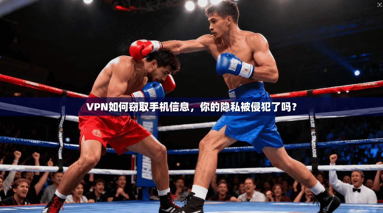 VPN如何窃取手机信息，你的隐私被侵犯了吗？