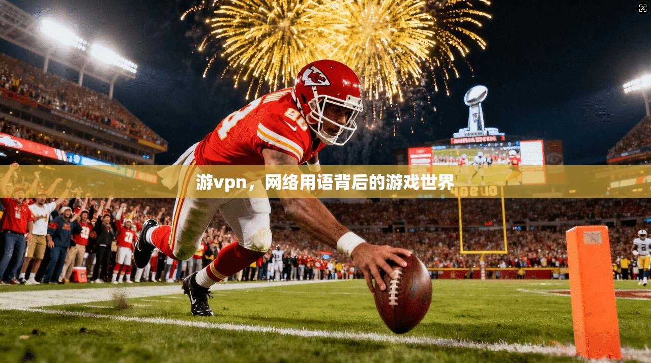 游vpn，网络用语背后的游戏世界