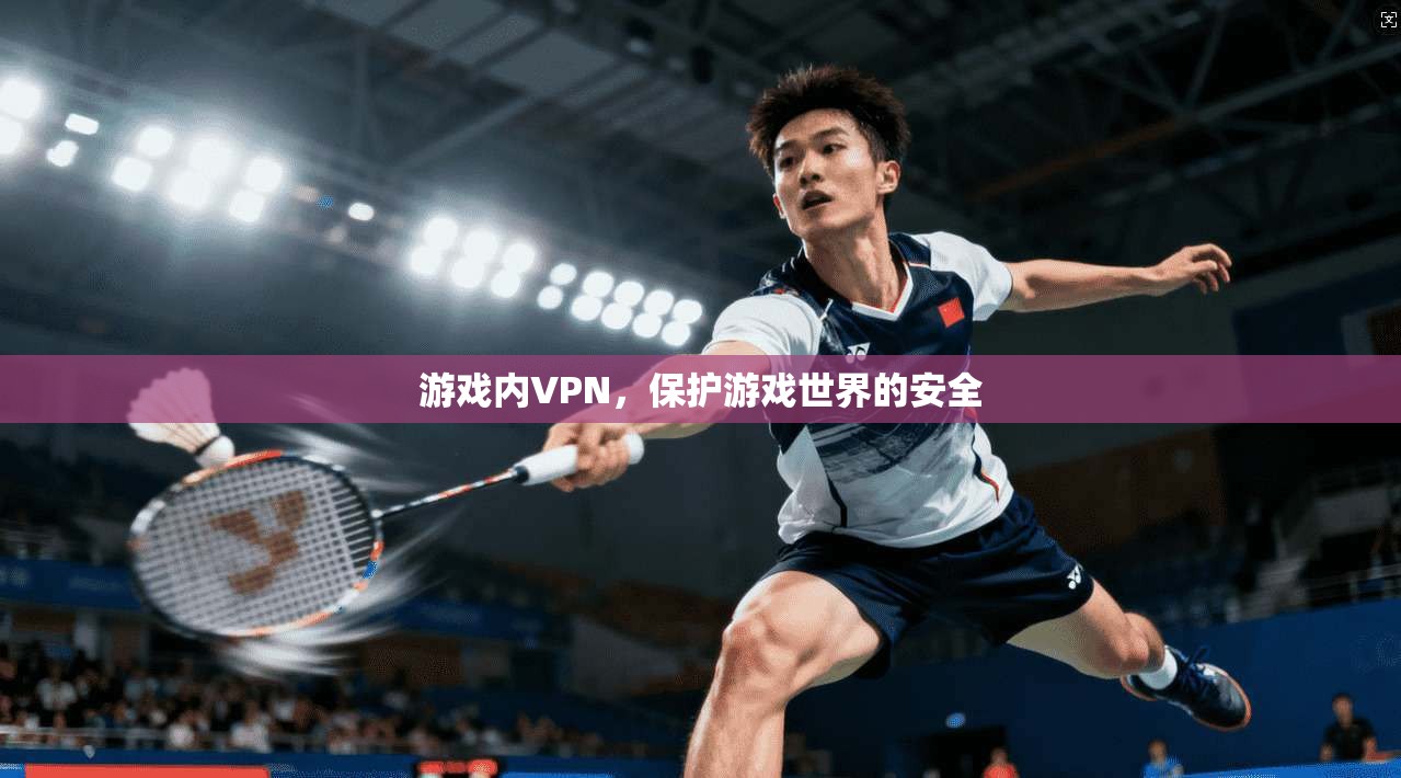 游戏内VPN，保护游戏世界的安全