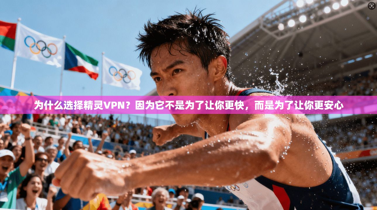 为什么选择精灵VPN？因为它不是为了让你更快，而是为了让你更安心