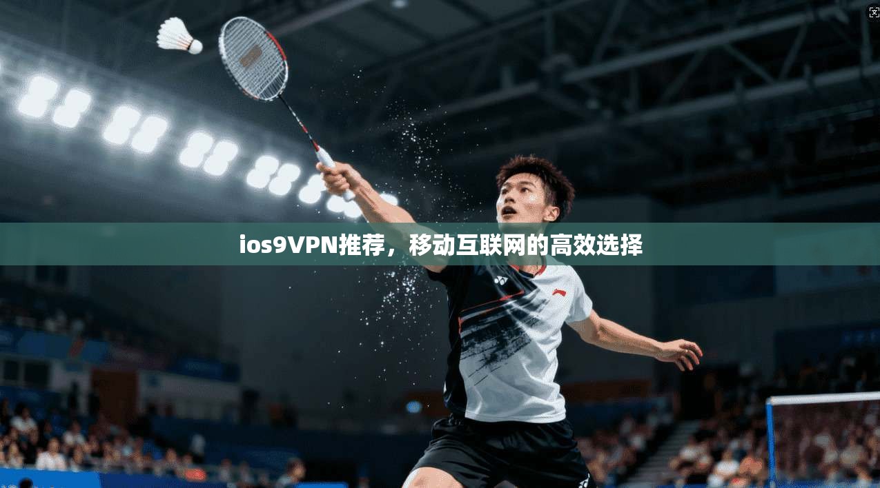 ios9VPN推荐，移动互联网的高效选择