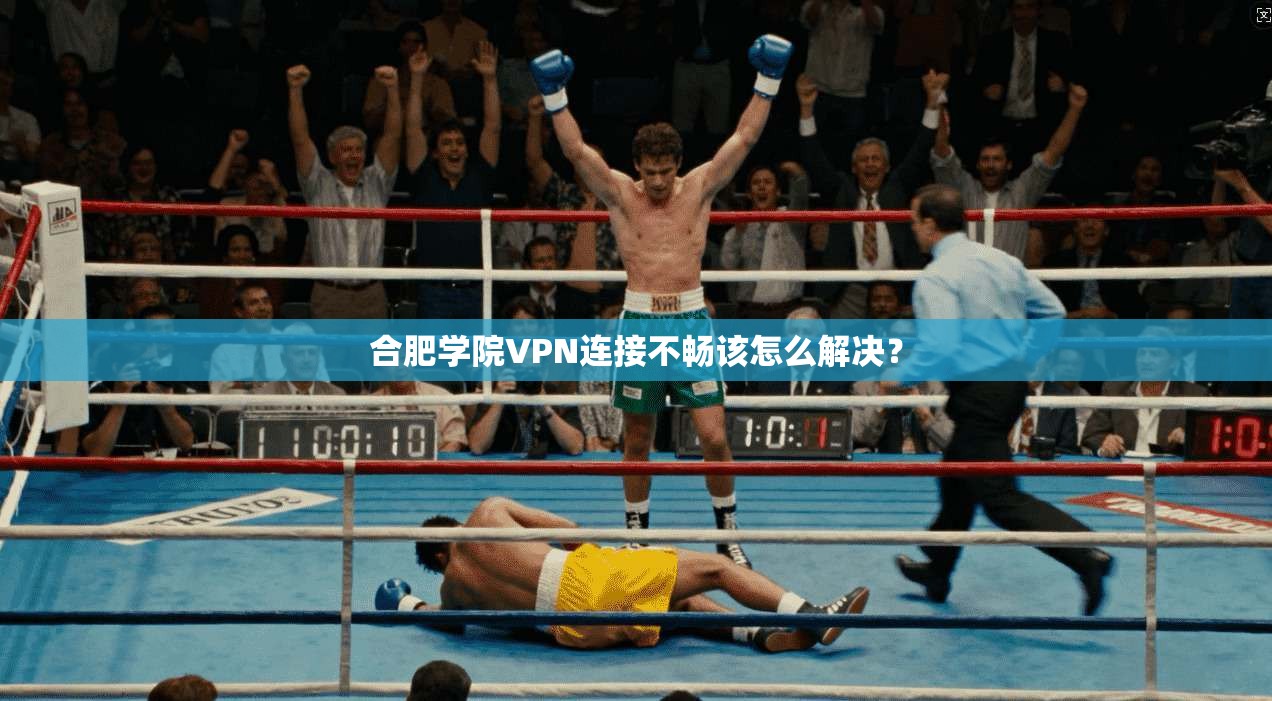 合肥学院VPN连接不畅该怎么解决？