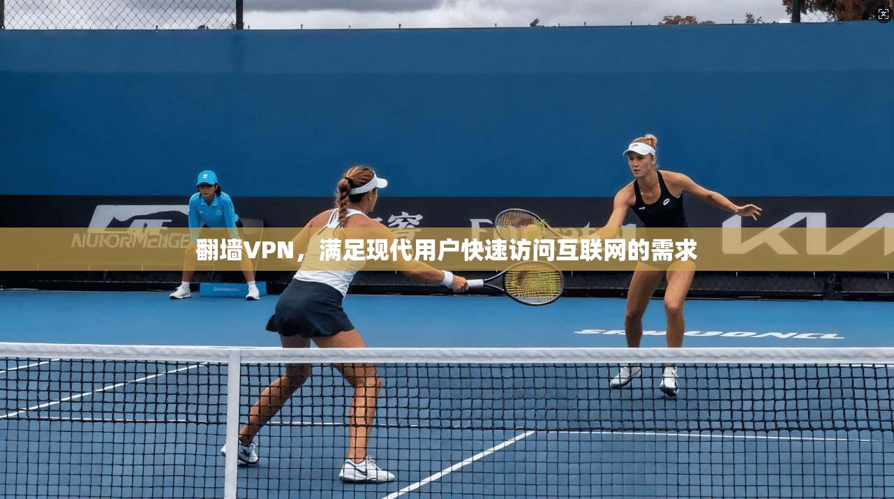 翻墙VPN，满足现代用户快速访问互联网的需求