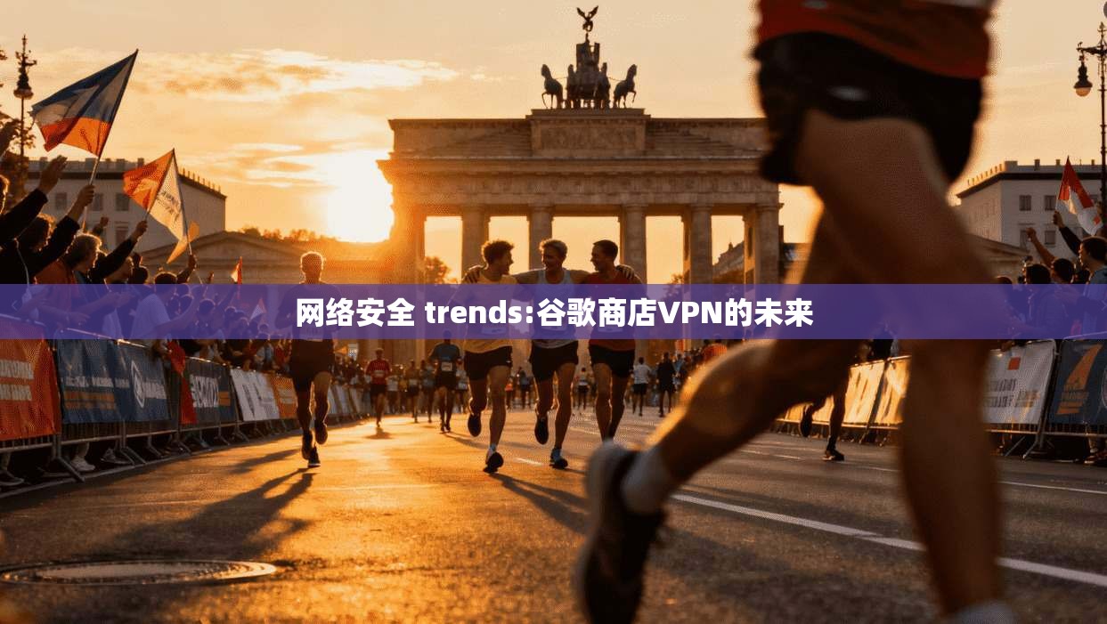网络安全 trends:谷歌商店VPN的未来