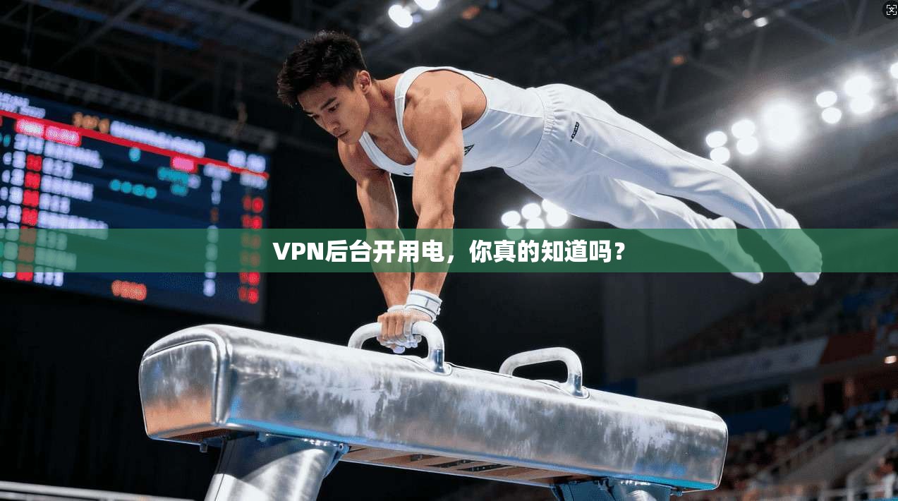 VPN后台开用电，你真的知道吗？