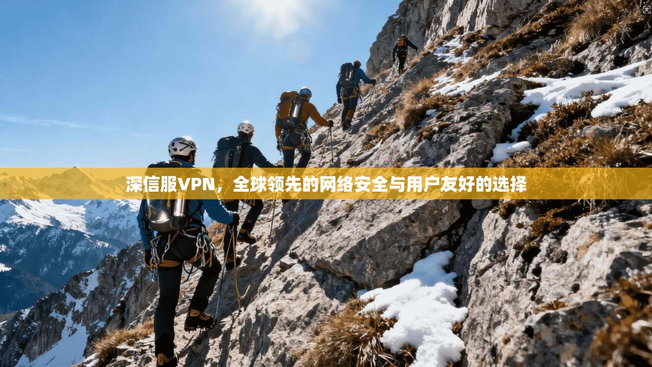 深信服VPN，全球领先的网络安全与用户友好的选择