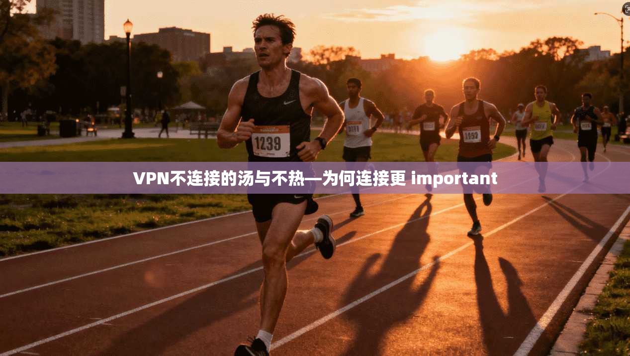 VPN不连接的汤与不热—为何连接更 important
