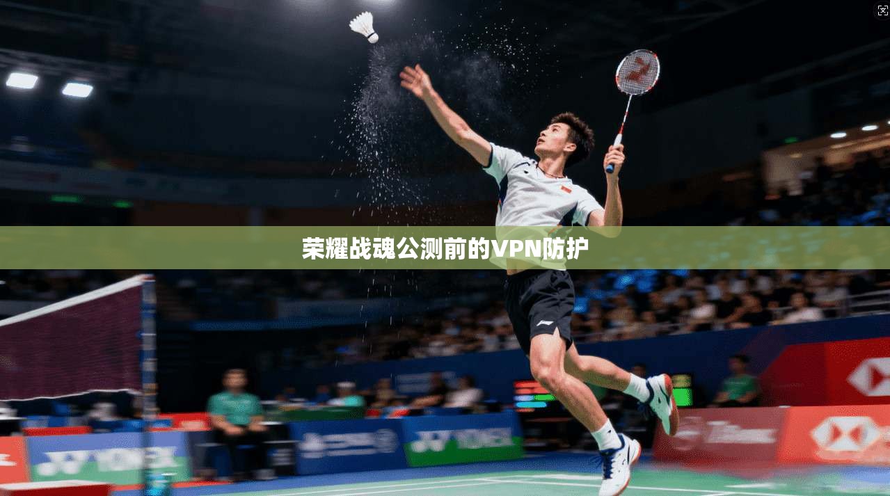 荣耀战魂公测前的VPN防护