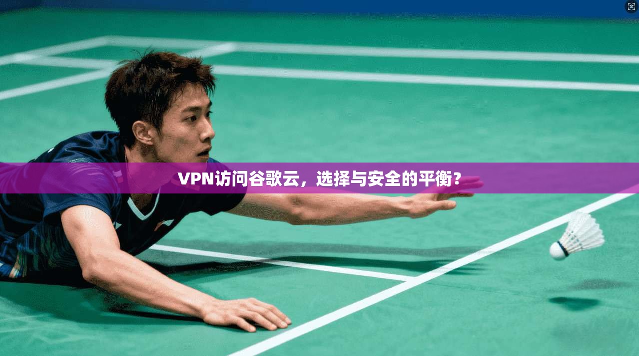 VPN访问谷歌云，选择与安全的平衡？