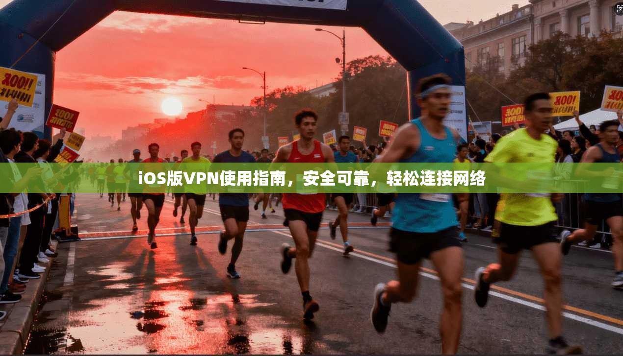 iOS版VPN使用指南，安全可靠，轻松连接网络