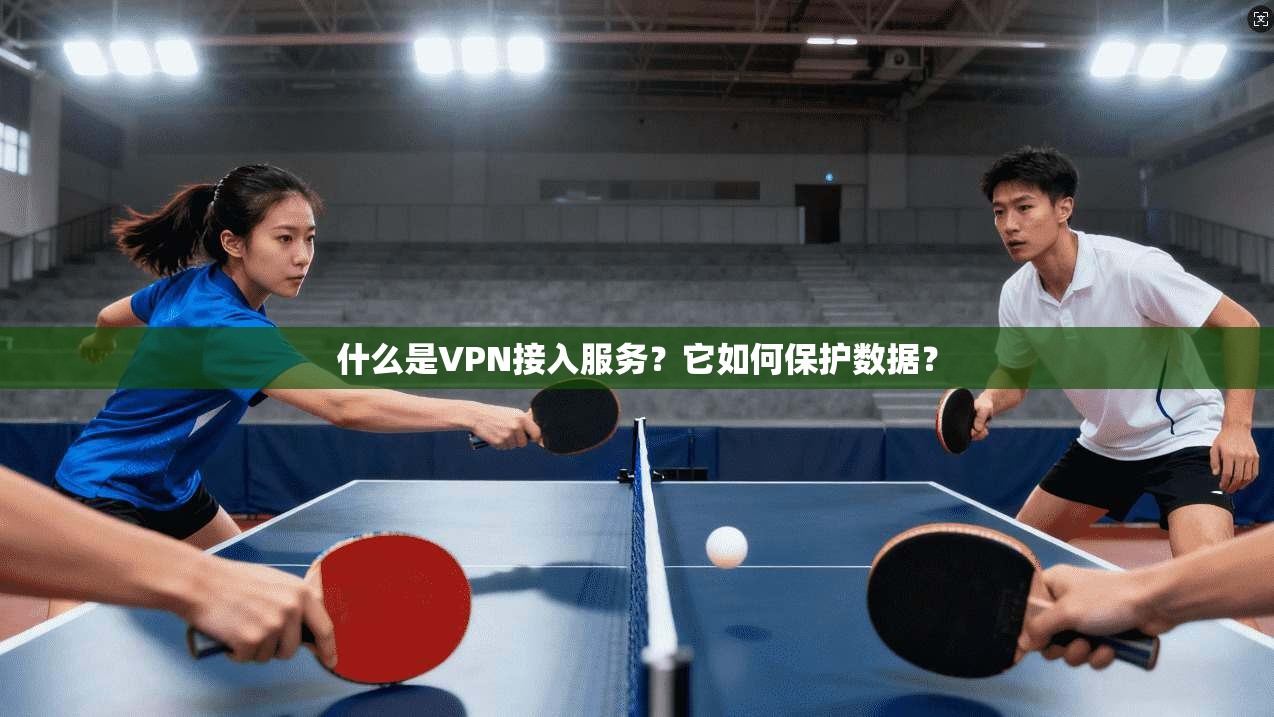 什么是VPN接入服务？它如何保护数据？