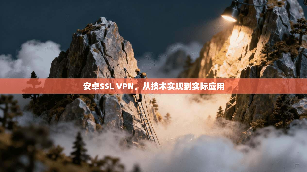 安卓SSL VPN，从技术实现到实际应用