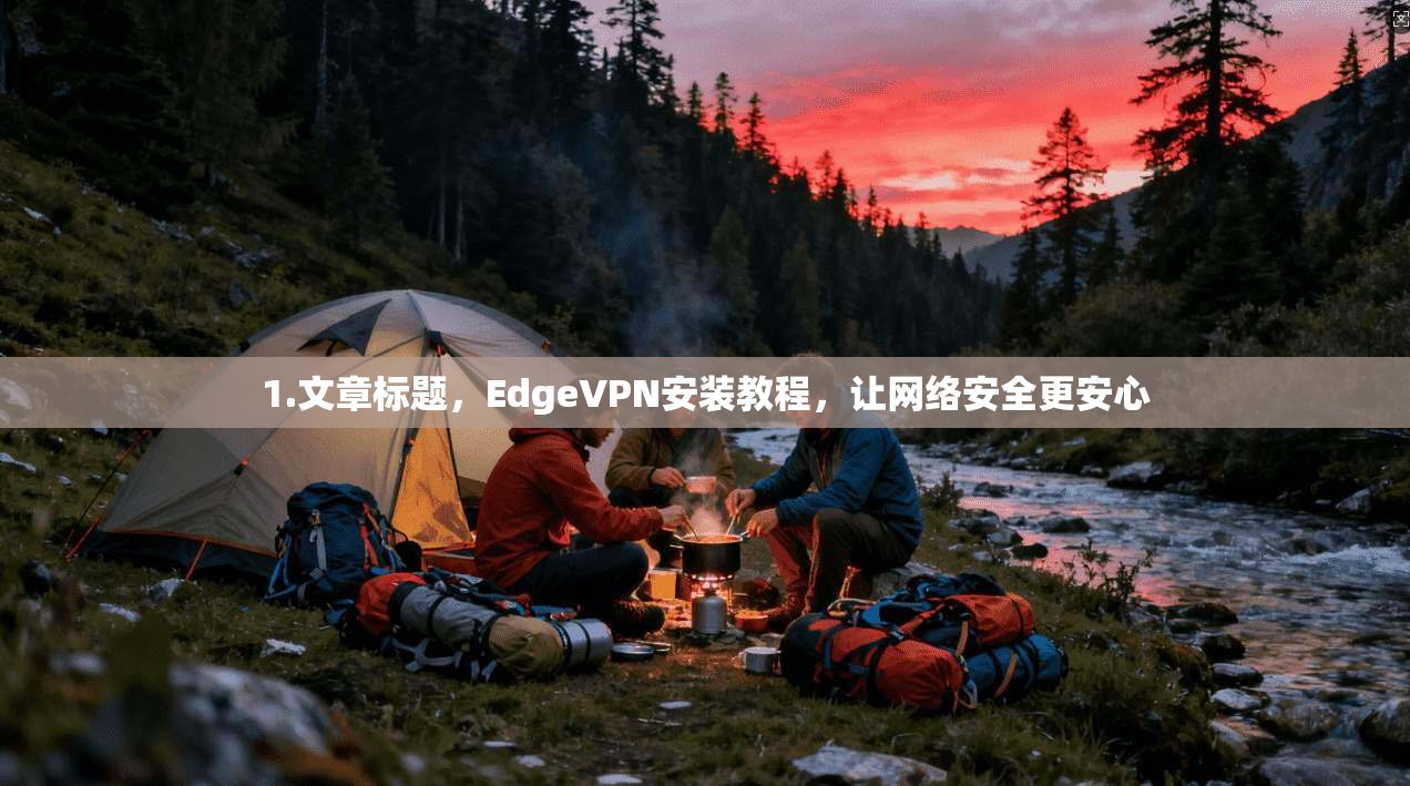 1.文章标题，EdgeVPN安装教程，让网络安全更安心
