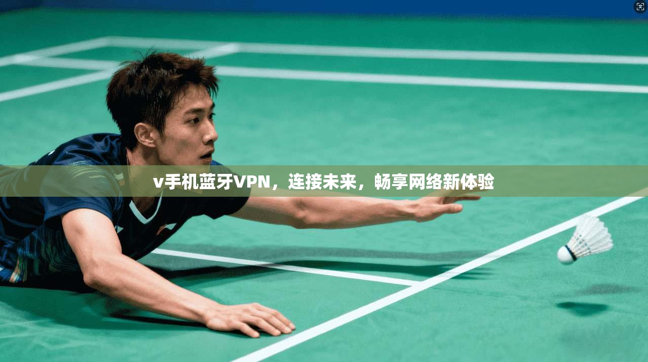 v手机蓝牙VPN，连接未来，畅享网络新体验