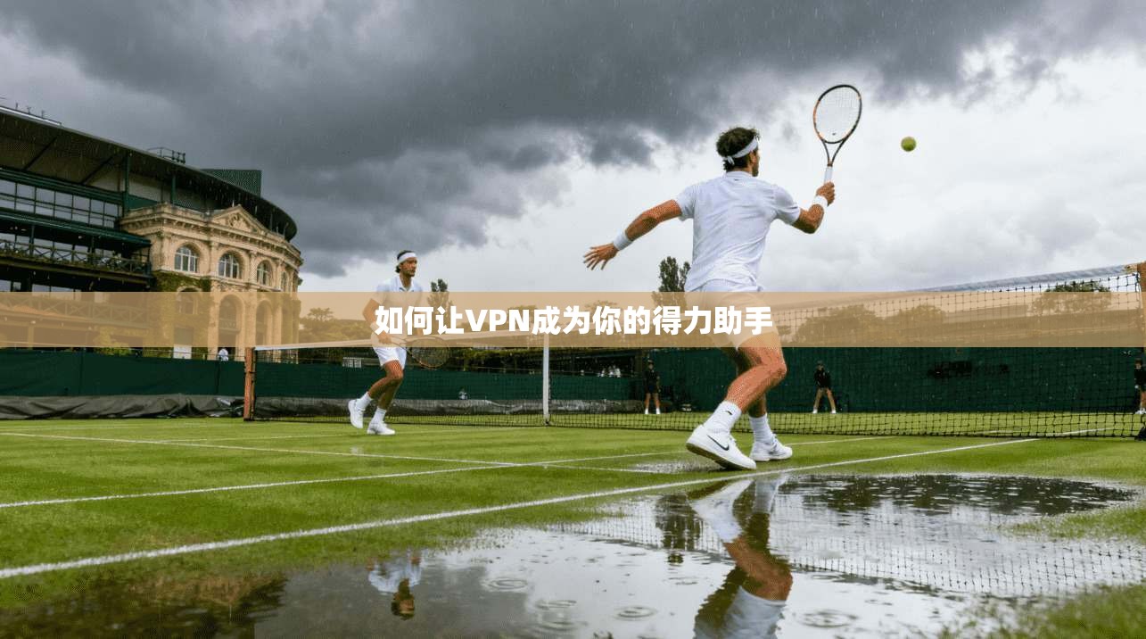 如何让VPN成为你的得力助手