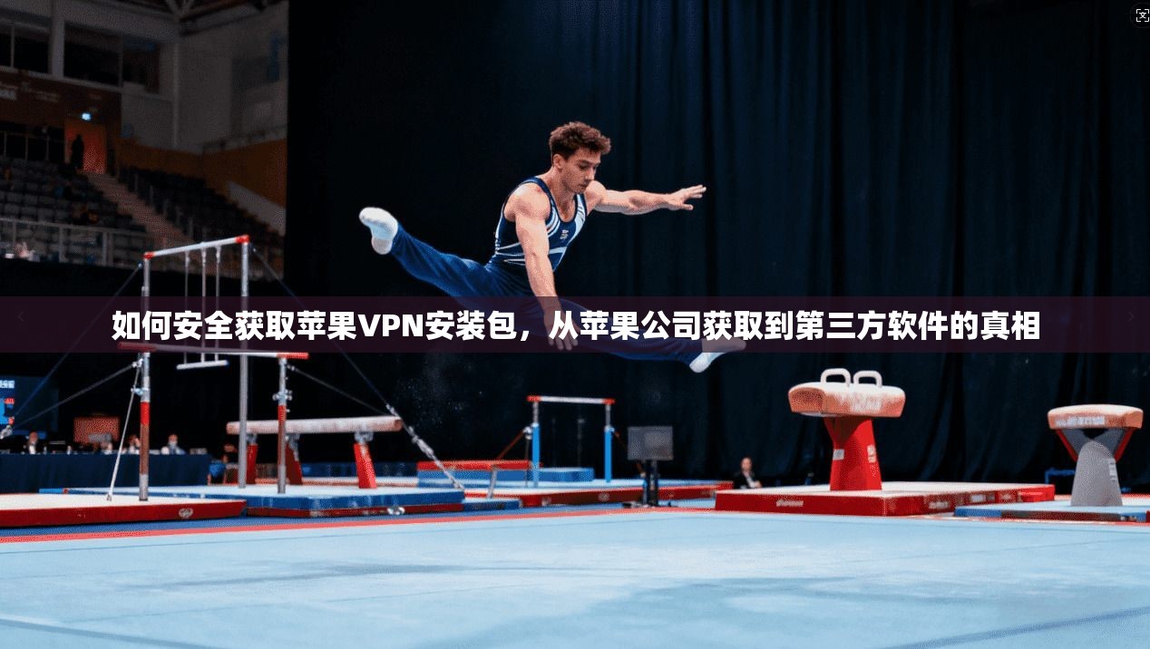如何安全获取苹果VPN安装包,从苹果公司获取到第三方软件的真相 第1张 如何安全获取苹果VPN安装包,从苹果公司获取到第三方软件的真相 第1张