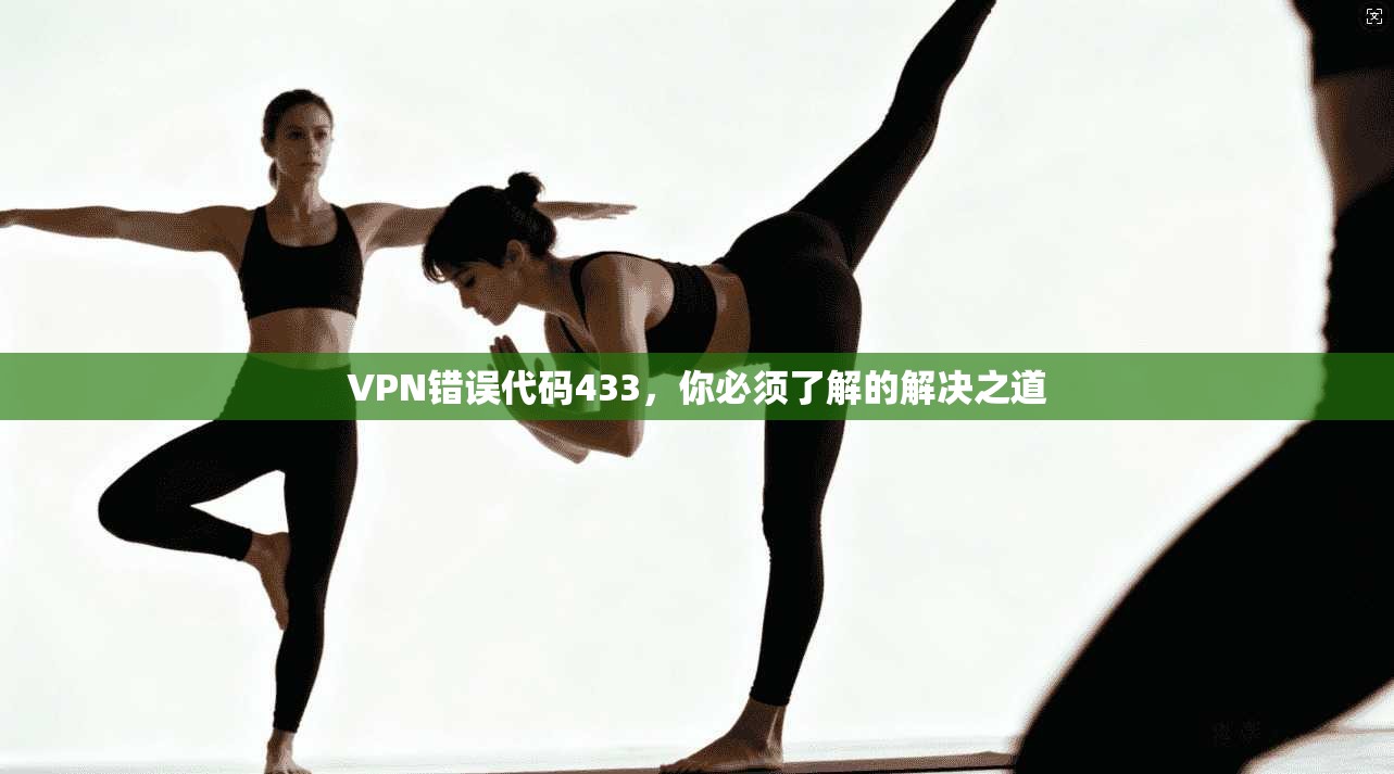 VPN错误代码433，你必须了解的解决之道  第1张