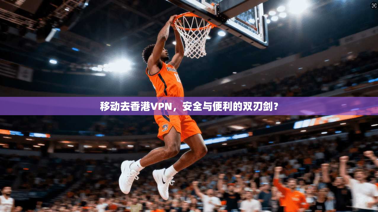 移动去香港VPN,安全与便利的双刃剑? 第1张 移动去香港VPN,安全与便利的双刃剑? 第1张