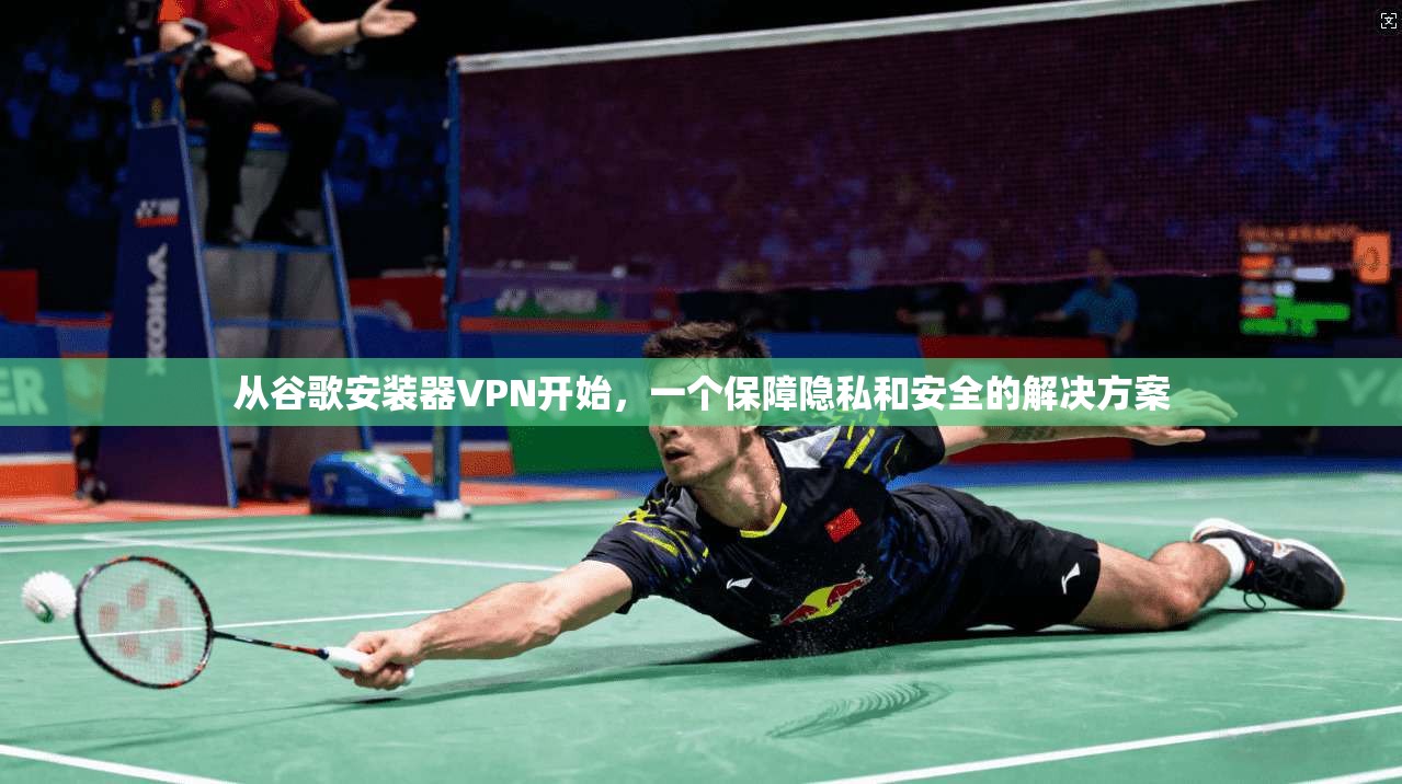从谷歌安装器VPN开始,一个保障隐私和安全的解决方案 第1张 从谷歌安装器VPN开始,一个保障隐私和安全的解决方案 第1张