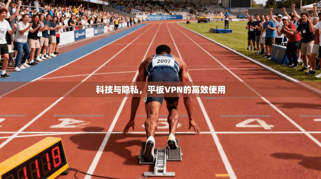 科技与隐私,平板VPN的高效使用 第1张 科技与隐私,平板VPN的高效使用 第1张