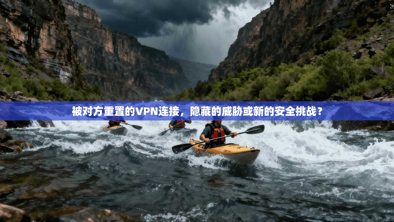 被对方重置的VPN连接，隐藏的威胁或新的安全挑战？  第1张