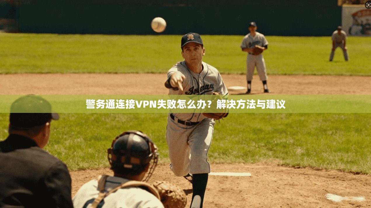 警务通连接VPN失败怎么办?解决方法与建议 第1张 警务通连接VPN失败怎么办?解决方法与建议 第1张