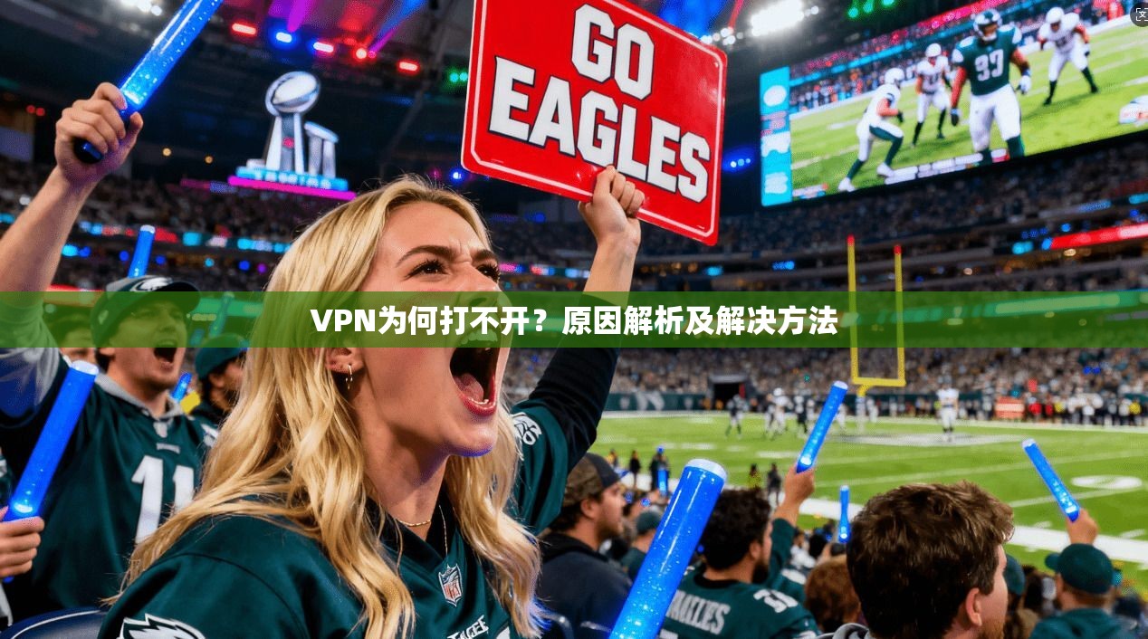 VPN为何打不开?原因解析及解决方法