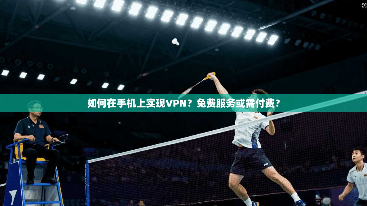 如何在手机上实现VPN?免费服务或需付费? 第1张 如何在手机上实现VPN?免费服务或需付费? 第1张