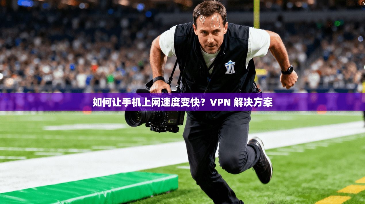 如何让手机上网速度变快?VPN 解决方案