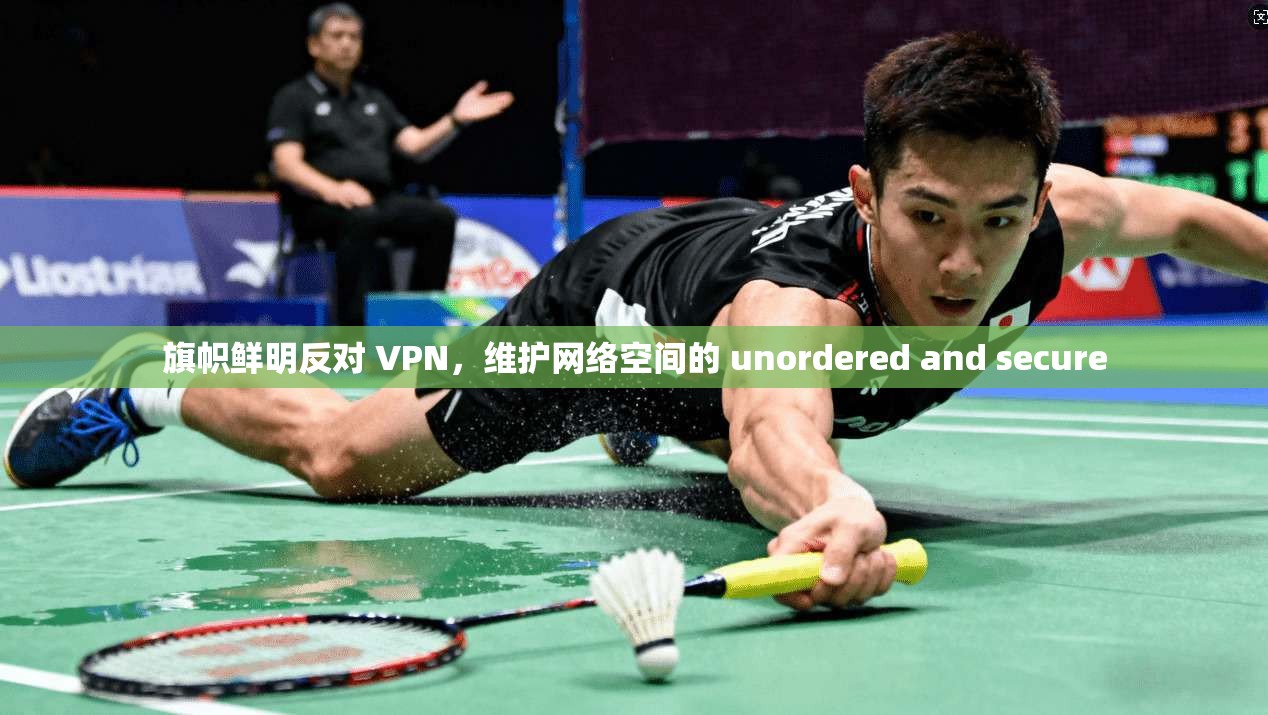 旗帜鲜明反对 VPN,维护网络空间的 unordered and secure 第1张 旗帜鲜明反对 VPN,维护网络空间的 unordered and secure 第1张
