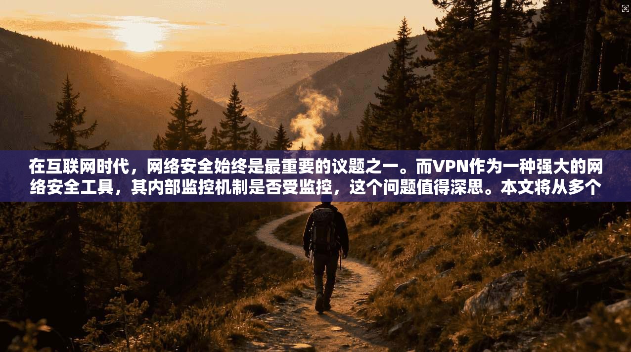 在互联网时代,网络安全始终是最重要的议题之一。而VPN作为一种强大的网络安全工具,其内部监控机制是否受监控,这个问题值得深思。本文将从多个角度探讨VPN是否受监控,以及如何安全地使用VPN 第1张 在互联网时代,网络安全始终是最重要的议题之一。而VPN作为一种强大的网络安全工具,其内部监控机制是否受监控,这个问题值得深思。本文将从多个角度探讨VPN是否受监控,以及如何安全地使用VPN 第1张